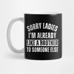 Sorry Ladies I'm Already Like A Brother To Someone Else Mug